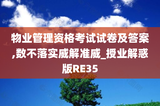 物业管理资格考试试卷及答案,数不落实威解准威_授业解惑版RE35