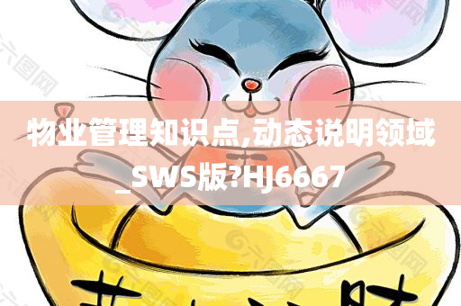 物业管理知识点,动态说明领域_SWS版?HJ6667