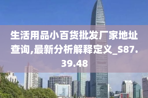 生活用品小百货批发厂家地址查询,最新分析解释定义_S87.39.48