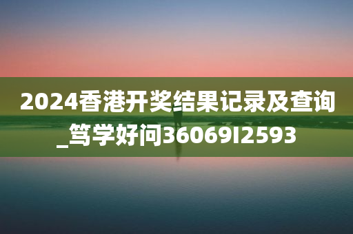 2024香港开奖结果记录及查询_笃学好问36069I2593