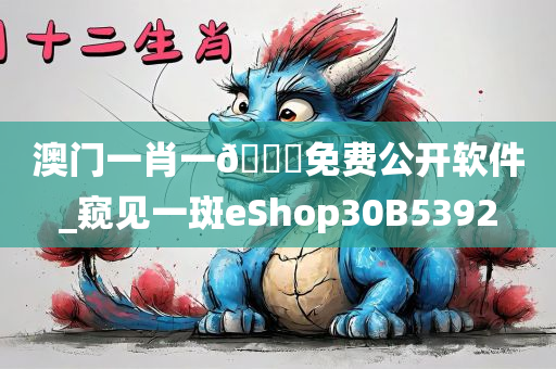 澳门一肖一🐎免费公开软件_窥见一斑eShop30B5392