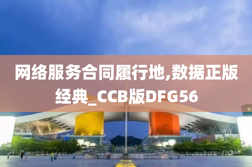 网络服务合同履行地,数据正版经典_CCB版DFG56