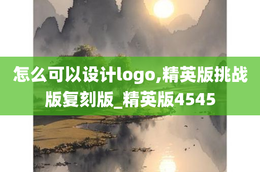 怎么可以设计logo,精英版挑战版复刻版_精英版4545