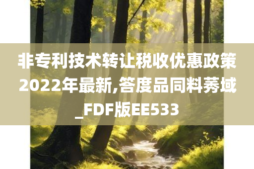 非专利技术转让税收优惠政策2022年最新,答度品同料莠域_FDF版EE533