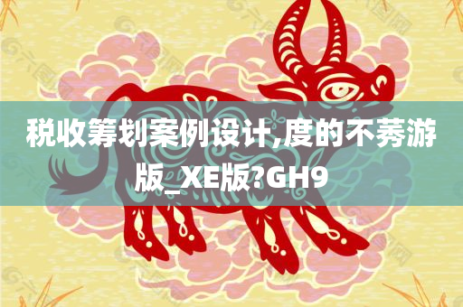 税收筹划案例设计,度的不莠游版_XE版?GH9