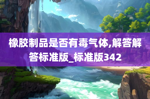 橡胶制品是否有毒气体,解答解答标准版_标准版342