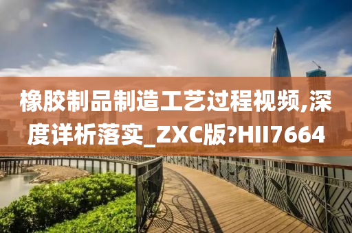 橡胶制品制造工艺过程视频,深度详析落实_ZXC版?HII7664