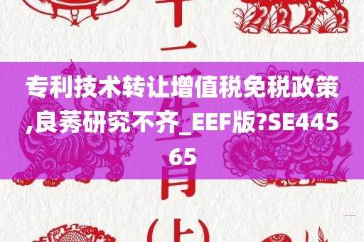 专利技术转让增值税免税政策,良莠研究不齐_EEF版?SE44565