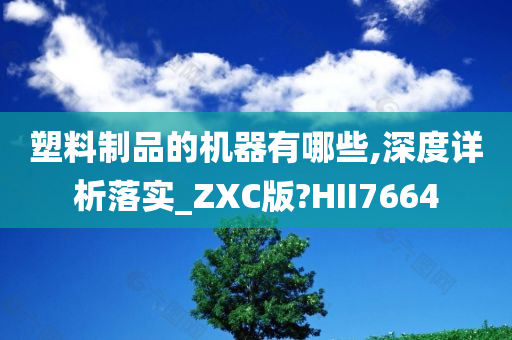 塑料制品的机器有哪些,深度详析落实_ZXC版?HII7664