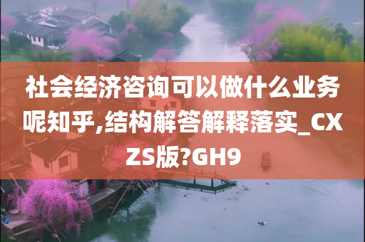 社会经济咨询可以做什么业务呢知乎,结构解答解释落实_CXZS版?GH9