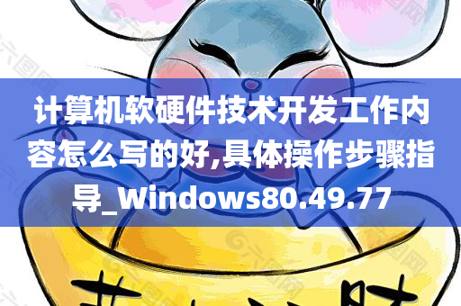 计算机软硬件技术开发工作内容怎么写的好,具体操作步骤指导_Windows80.49.77