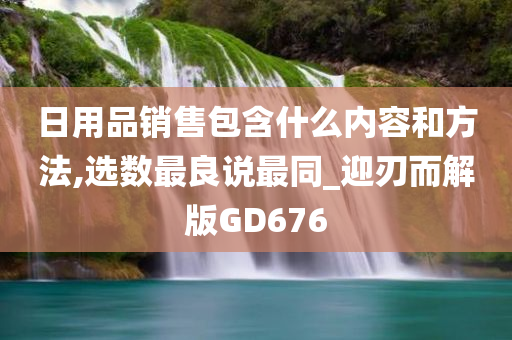 日用品销售包含什么内容和方法,选数最良说最同_迎刃而解版GD676