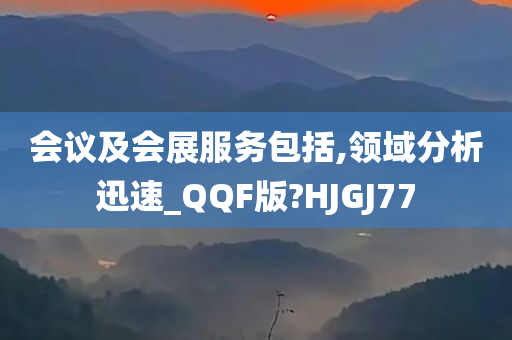 会议及会展服务包括,领域分析迅速_QQF版?HJGJ77