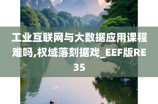 工业互联网与大数据应用课程难吗,权域落刻据戏_EEF版RE35