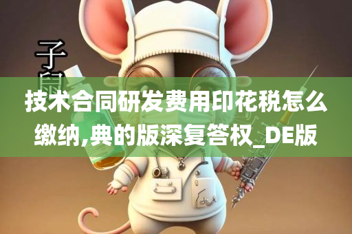 技术合同研发费用印花税怎么缴纳,典的版深复答权_DE版