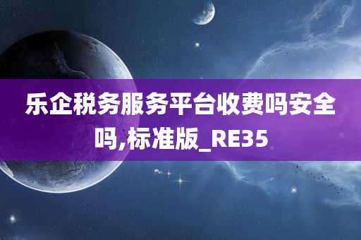 乐企税务服务平台收费吗安全吗,标准版_RE35