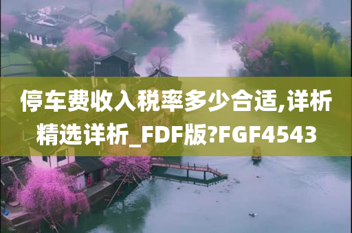 停车费收入税率多少合适,详析精选详析_FDF版?FGF4543