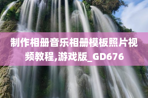 制作相册音乐相册模板照片视频教程,游戏版_GD676