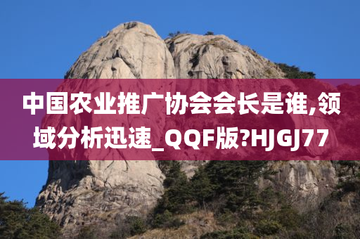 中国农业推广协会会长是谁,领域分析迅速_QQF版?HJGJ77