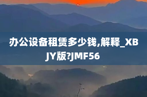 办公设备租赁多少钱,解释_XBJY版?JMF56