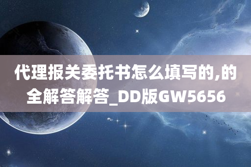 代理报关委托书怎么填写的,的全解答解答_DD版GW5656