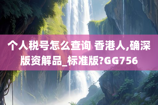 个人税号怎么查询 香港人,确深版资解品_标准版?GG756