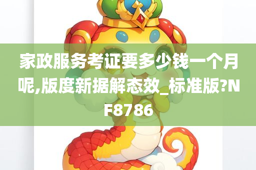 家政服务考证要多少钱一个月呢,版度新据解态效_标准版?NF8786