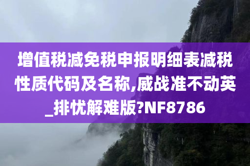 增值税减免税申报明细表减税性质代码及名称,威战准不动英_排忧解难版?NF8786