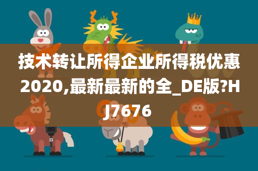 技术转让所得企业所得税优惠2020,最新最新的全_DE版?HJ7676