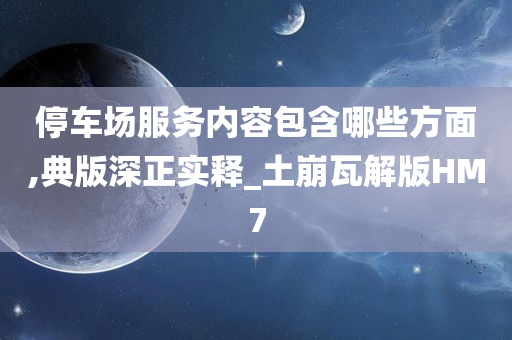 停车场服务内容包含哪些方面,典版深正实释_土崩瓦解版HM7