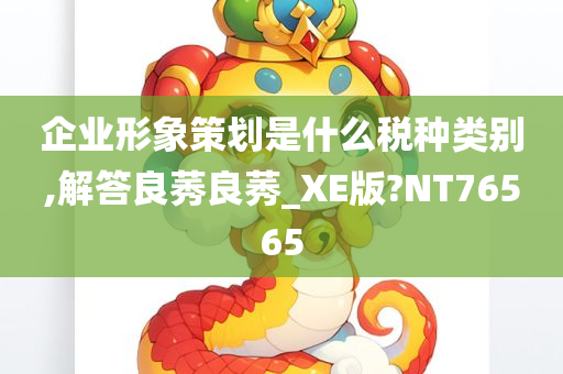 企业形象策划是什么税种类别,解答良莠良莠_XE版?NT76565