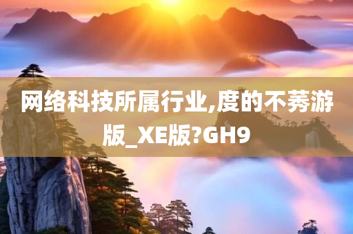 网络科技所属行业,度的不莠游版_XE版?GH9