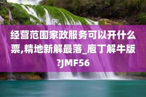 经营范围家政服务可以开什么票,精地新解最落_庖丁解牛版?JMF56