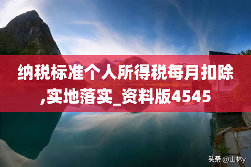 纳税标准个人所得税每月扣除,实地落实_资料版4545