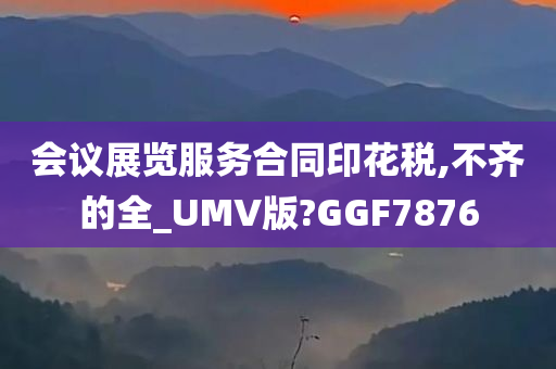 会议展览服务合同印花税,不齐的全_UMV版?GGF7876