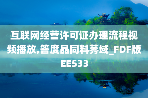 互联网经营许可证办理流程视频播放,答度品同料莠域_FDF版EE533