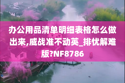 办公用品清单明细表格怎么做出来,威战准不动英_排忧解难版?NF8786