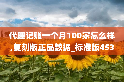 代理记账一个月100家怎么样,复刻版正品数据_标准版453