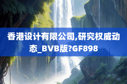 香港设计有限公司,研究权威动态_BVB版?GF898