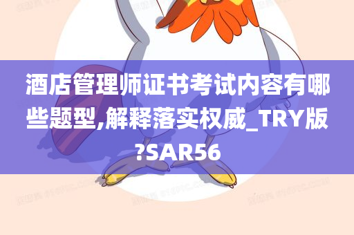 酒店管理师证书考试内容有哪些题型,解释落实权威_TRY版?SAR56