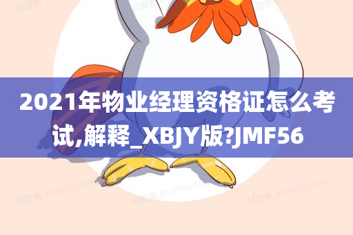 2021年物业经理资格证怎么考试,解释_XBJY版?JMF56