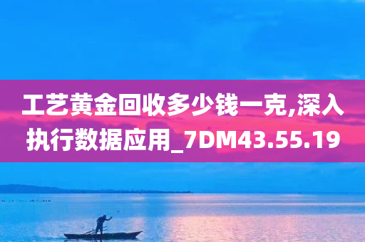 工艺黄金回收多少钱一克,深入执行数据应用_7DM43.55.19