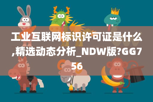 工业互联网标识许可证是什么,精选动态分析_NDW版?GG756