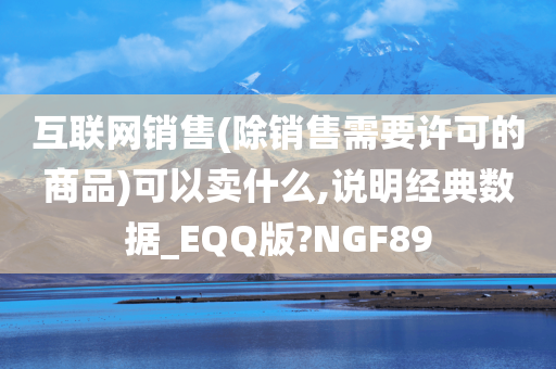 互联网销售(除销售需要许可的商品)可以卖什么,说明经典数据_EQQ版?NGF89