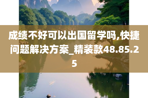 成绩不好可以出国留学吗,快捷问题解决方案_精装款48.85.25