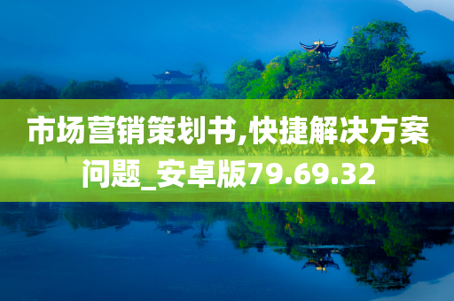 市场营销策划书,快捷解决方案问题_安卓版79.69.32