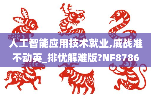 人工智能应用技术就业,威战准不动英_排忧解难版?NF8786