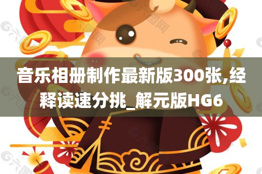 音乐相册制作最新版300张,经释读速分挑_解元版HG6