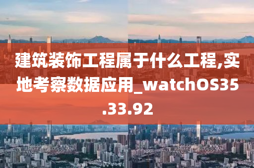 建筑装饰工程属于什么工程,实地考察数据应用_watchOS35.33.92