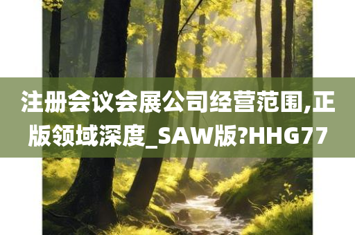 注册会议会展公司经营范围,正版领域深度_SAW版?HHG77